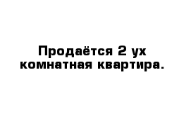 Продаётся 2-ух комнатная квартира.